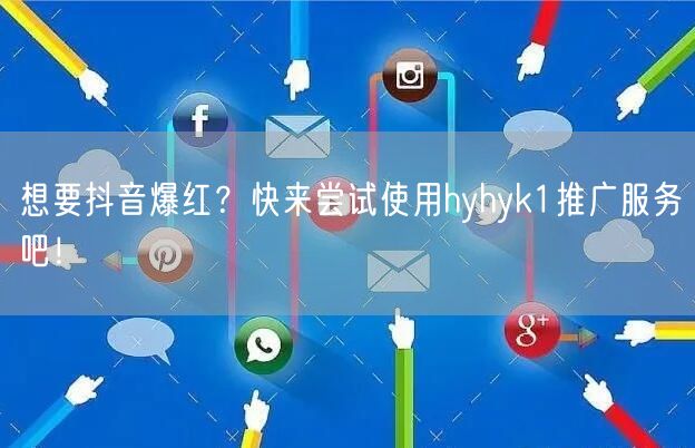 想要抖音爆红？快来尝试使用hyhyk1推广服务吧！