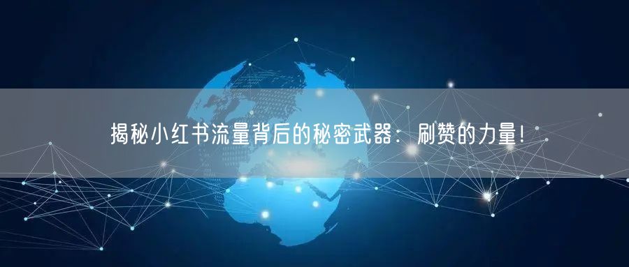 揭秘小红书流量背后的秘密武器：刷赞的力量！