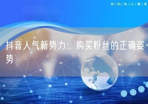 抖音人气新势力：购买粉丝的正确姿势