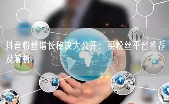 抖音粉丝增长秘诀大公开：买粉丝平台推荐及解析