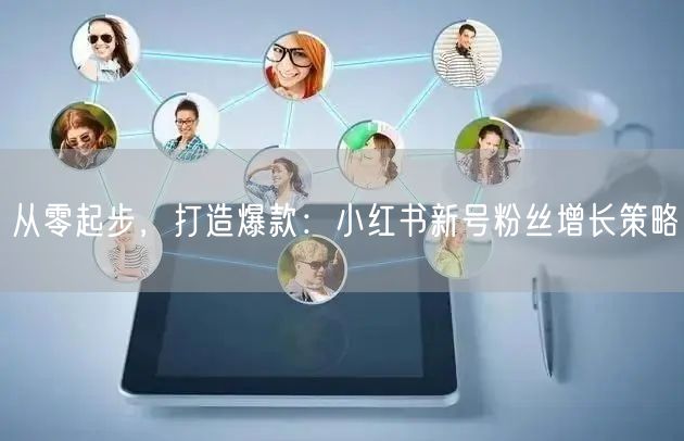 从零起步，打造爆款：小红书新号粉丝增长策略