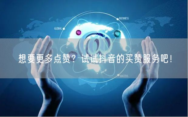 想要更多点赞？试试抖音的买赞服务吧！