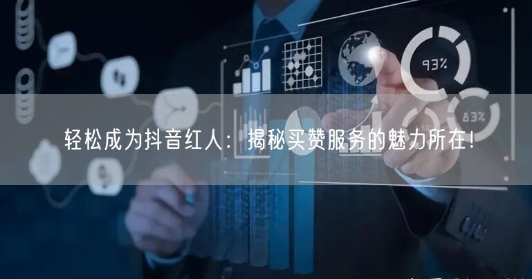 轻松成为抖音红人：揭秘买赞服务的魅力所在！