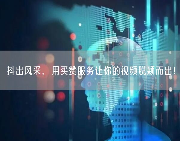 抖出风采，用买赞服务让你的视频脱颖而出！