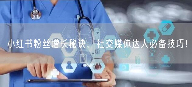 小红书粉丝增长秘诀，社交媒体达人必备技巧！