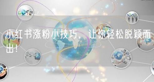 小红书涨粉小技巧，让你轻松脱颖而出！