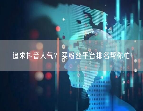 追求抖音人气？买粉丝平台排名帮你忙！