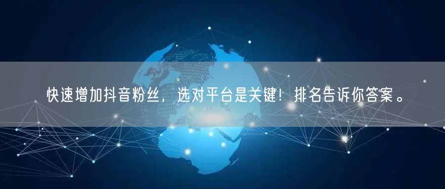 快速增加抖音粉丝，选对平台是关键！排名告诉你答案。