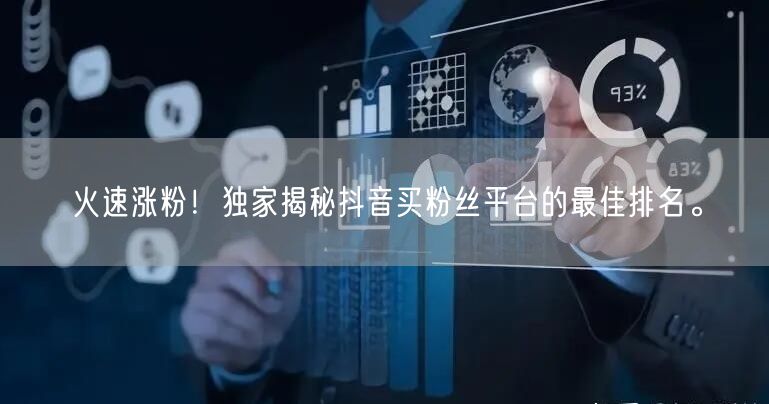 火速涨粉！独家揭秘抖音买粉丝平台的最佳排名。