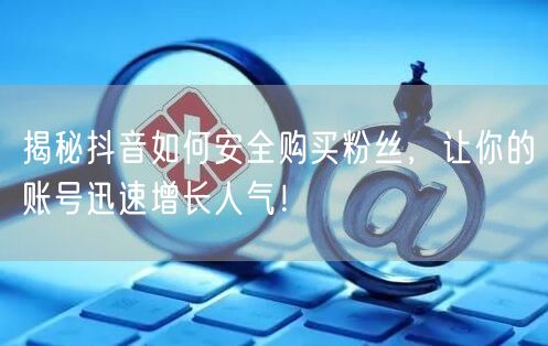 揭秘抖音如何安全购买粉丝，让你的账号迅速增长人气！
