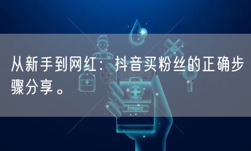 从新手到网红：抖音买粉丝的正确步骤分享。