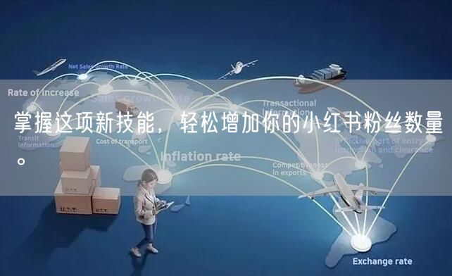 掌握这项新技能，轻松增加你的小红书粉丝数量。