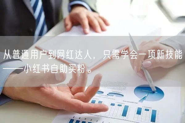 从普通用户到网红达人，只需学会一项新技能——小红书自助买粉。